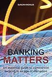 Banking Matters: An essential guide to commercial banking in an age of disruption