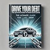 Drive your debt - the ultimate guide to smart auto loans