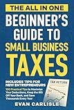 The All In One Beginner's Guide to Small Business Taxes: 100 Practical Tips to Maximize Your Deductions, Keep the IRS Off Your Back, and Save Thousands Every Year