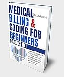 Medical Billing & Coding For Beginners: [3 Books in 1]: Learn The Secrets Of Medical Billing And Coding In A Simple Guide Trilogy: Build A Profitable Career And Secure Your Financial Future