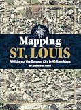 Mapping St. Louis: A History of the Gateway City in 40 Rare Maps