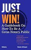 Just Win! How To Be A Great Notary Public: A Business Guide For Mobile Notaries and Loan Signing Agents