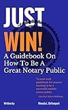 Just Win! How To Be A Great Notary Public: A Business Guide For Mobile Notaries and Loan Signing Agents