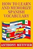 How to Learn and Memorize Spanish Vocabulary ... Using a Memory Palace Specifically Designed for the Spanish Language (and adaptable to many other languages too)