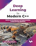 Deep Learning in Modern C++: End-to-end development and implementation of deep learning algorithms (English Edition)