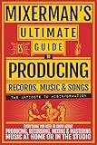 MIXERMAN's Ultimate GUIDE to PRODUCING Records, Music & Songs: Everything You Need to Know About Producing, Recording, Mixing & Mastering Music at Home or in the Studio