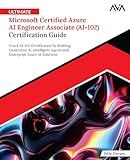 Ultimate Microsoft Certified Azure AI Engineer Associate (AI-102) Certification Guide: Crack AI-102 Certification by Building Generative AI, ... Azure AI Solutions (English Edition)