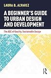 A Beginner's Guide to Urban Design and Development: The ABC of Quality, Sustainable Design