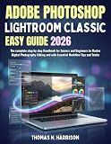 Adobe Photoshop Lightroom Classic Easy Guide 2026: The complete step by step Handbook for Seniors and Beginners to Master Digital Photography Editing and with Essential Workflow Tips and Tricks