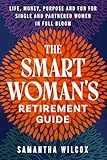 The Smart Woman's Retirement Guide: Life, Money, Purpose and Fun for Single and Partnered Women in Full Bloom