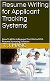 Resume Writing for Applicant Tracking Systems: How To Write A Resume That Works With Resume Screening Software