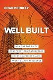 Well Built: How the Top 2% of Construction Contractors Create Superior Value, Profits, and Excellence