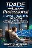 Trade Like A Professional Swing Trader in 7 Days: The Complete Beginner-To-Pro Swing Trading System For Finding Stock Market Breakouts, Timing ... (The Professional Market Mastery Series)