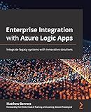 Enterprise Integration with Azure Logic Apps: Integrate legacy systems with innovative solutions
