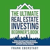 The Ultimate Real Estate Investing Beginner's Book: Achieve Financial Freedom with Rental Properties Using Proven Financing Strategies and Wealth-Building Techniques