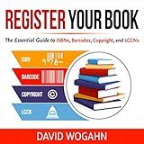 Register Your Book: The Essential Guide to ISBNs, Barcodes, Copyright, and LCCNs