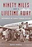Ninety Miles and a Lifetime Away: Memories of Early Cuban Exiles