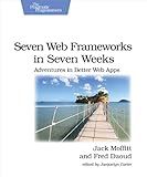 Seven Web Frameworks in Seven Weeks: Adventures in Better Web Apps (Pragmatic Programmers)