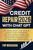 Credit Repair 2026 with ChatGPT: Fix Your Credit Fast with a Step-by-Step Law-Based System Using AI, Legal 609 and 611 Disputes, Trump-Era Reporting Changes, and the New 2026 Credit Rules