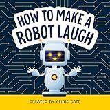 How to Make a Robot Laugh: Funny and Easy to Read Jokes for Children Who Love Robotics and Silly Engineering Humor (How to Make Them Laugh)