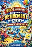 Practical 250 Things to Do in Retirement & 1200+ Retirement Activities Ideas: Inspiration, Ideas, and a Retirement Bucket List (Practical Planning Series)