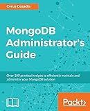 MongoDB Administrator’s Guide: Over 100 practical recipes to efficiently maintain and administer your MongoDB solution