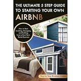 The Ultimate 5 Step Guide To Starting Your Own Airbnb: How to Start Investing, Managing, and Profiting from a Short-Term Rental Business
