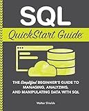 SQL QuickStart Guide: The Simplified Beginner's Guide to Managing, Analyzing, and Manipulating Data With SQL (Coding & Programming - QuickStart Guides)