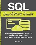 SQL QuickStart Guide: The Simplified Beginner's Guide to Managing, Analyzing, and Manipulating Data With SQL (Coding & Programming - QuickStart Guides)