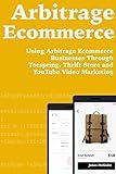 Arbitrage Ecommerce: Using Arbitrage Ecommerce Businesses Through Teespring, Thrift Store and YouTube Video Marketing