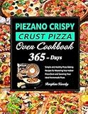 PIEZANO Crispy Crust Pizza Oven Cookbook: 365 Days of Simple and Healthy Pizza Baking Recipes for Mastering Your Indoor Pizza Oven and Savoring Your Ideal Homemade Pizza