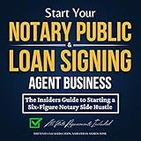 Start Your Notary Public & Loan Signing Agent Business: The Insiders Guide to Starting a Six-Figure Notary Side Hustle (All State Requirements Included)