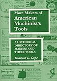 More Makers of American Machinist's Tools: A Historical Directory of Makers and Their Tools
