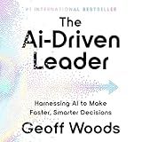 The AI-Driven Leader: Harnessing AI to Make Faster, Smarter Decisions
