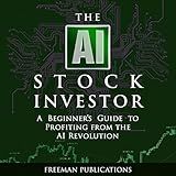 The AI Stock Investor: A Beginner’s Guide to Profiting from the AI Revolution