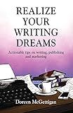 REALIZE YOUR WRITING DREAMS: Actionable Tips on Writing, Publishing and Marketing