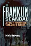 The Franklin Scandal: A Story of Powerbrokers, Child Abuse & Betrayal