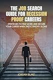 The Job Search Guide for Recession-Proof Careers: Strategies to Find Work and Secure Your Career When the Economy Slows