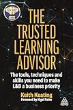 The Trusted Learning Advisor: The Tools, Techniques and Skills You Need to Make L&D a Business Priority