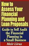 How to Assess Your Financial Planning and Loan Proposals - Guide to Self Audit the Financial Planning in a Small Business