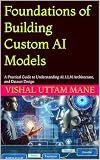 Foundations of Building Custom AI Models: A Practical Guide to Understanding AI, LLM Architecture, and Dataset Design (Mastering Custom AI Systems Book 1)