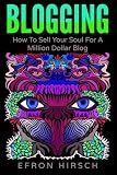 Blogging: How To Sell Your Soul For A Million Dollar Blog (Blogging, Blogger, Blog) (Volume 1)