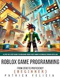 Roblox Game Development: From Zero To Proficiency (Beginner): A Step-by-Step Guide to Building Your First Games in Roblox Studio with Lua