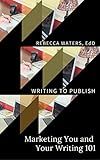 Marketing You and Your Writing 101 (Writing to Publish Book 2)