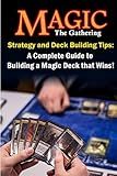 Magic the Gathering Strategy and Deck Building Tips: A Complete Guide to Building a Magic Deck that Wins!