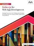 Ultimate Ember.js for Web App Development: Leverage Convention Over Configuration Paradigm to Develop, Build, and Deploy Complex Applications Using Ember.js (English Edition)