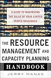 The Resource Management and Capacity Planning Handbook: A Guide to Maximizing the Value of Your Limited People Resources