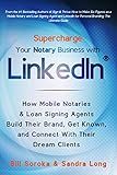 Supercharge Your Notary Business With LinkedIn: How Mobile Notaries and Loan Signing Agents Build Their Brand, Get Known, and Connect With Their Dream Clients