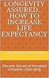Longevity Assured… How to Increase Life Expectancy: Discover Secrets of Increased Lifespans...Stop Aging