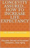 Longevity Assured… How to Increase Life Expectancy: Discover Secrets of Increased Lifespans...Stop Aging